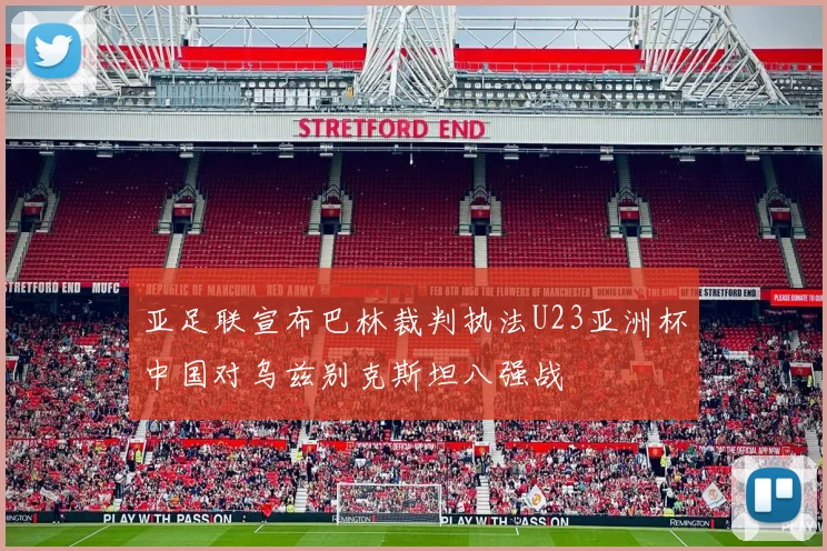 亚足联宣布巴林裁判执法U23亚洲杯中国对乌兹别克斯坦八强战