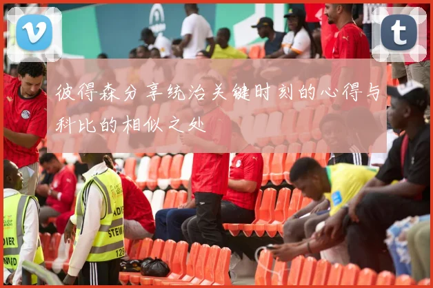 彼得森分享统治关键时刻的心得与科比的相似之处