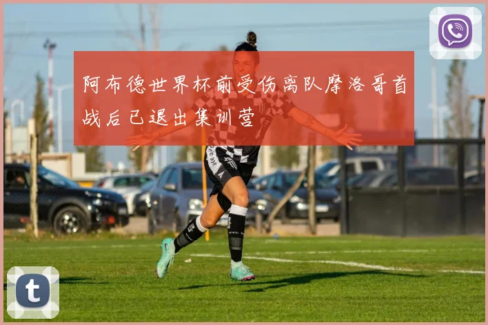 阿布德世界杯前受伤离队摩洛哥首战后已退出集训营