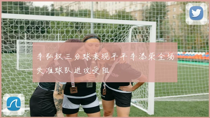 李弘权三分球表现平平李添荣全场失准球队进攻受阻