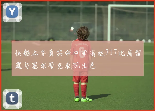 快船本季真实命中率高达717比肩雷霆与塞尔蒂克表现出色