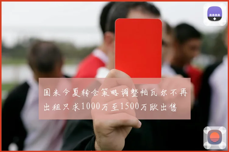 国米今夏转会策略调整帕瓦尔不再出租只求1000万至1500万欧出售