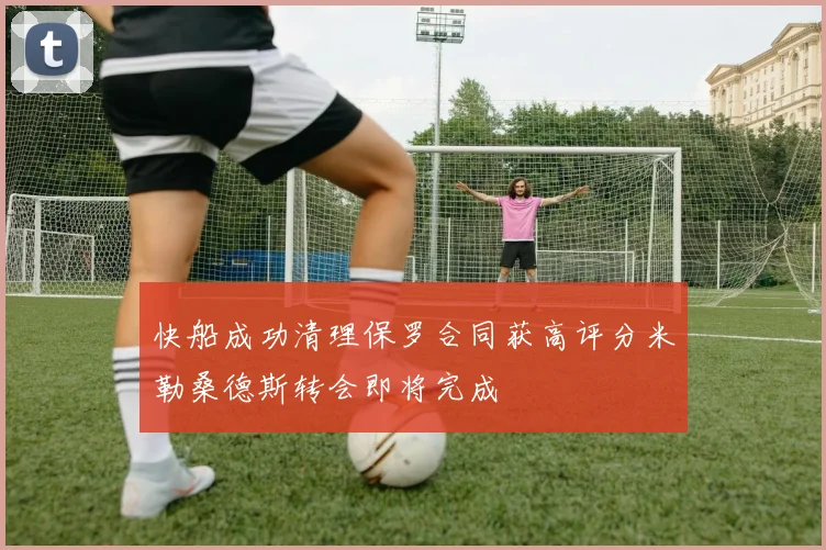 快船成功清理保罗合同获高评分米勒桑德斯转会即将完成