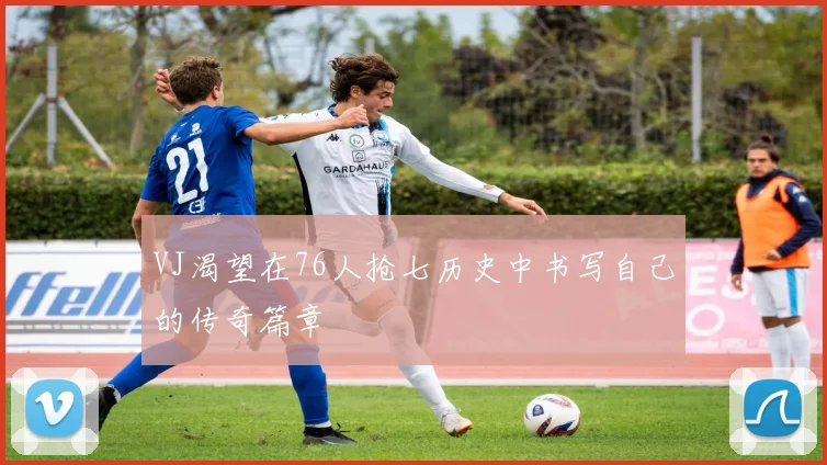 VJ渴望在76人抢七历史中书写自己的传奇篇章
