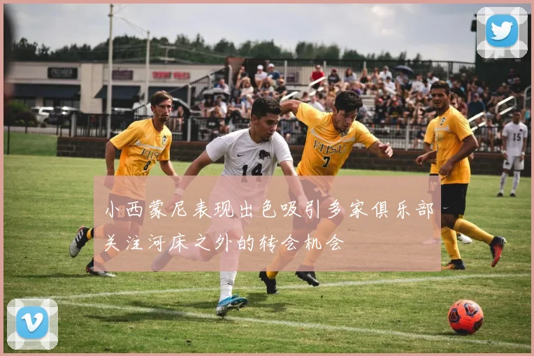 小西蒙尼表现出色吸引多家俱乐部关注河床之外的转会机会