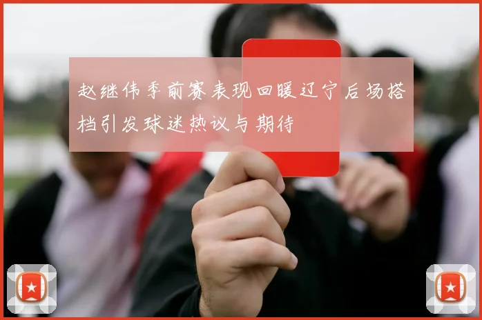 赵继伟季前赛表现回暖辽宁后场搭档引发球迷热议与期待