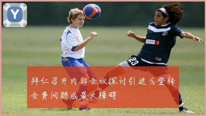 拜仁召开内部会议探讨引进戈登转会费问题成最大障碍