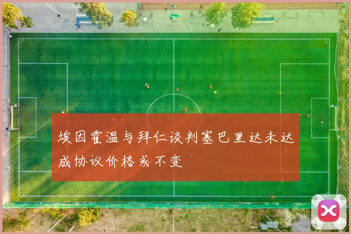 埃因霍温与拜仁谈判塞巴里达未达成协议价格或不变