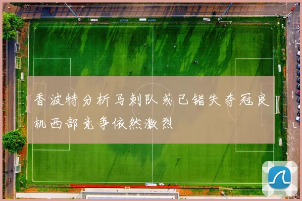 香波特分析马刺队或已错失夺冠良机西部竞争依然激烈