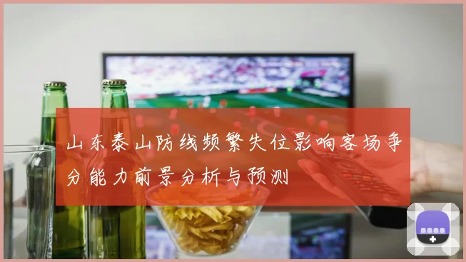 山东泰山防线频繁失位影响客场争分能力前景分析与预测
