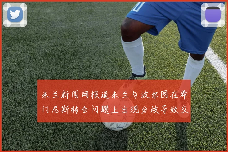 米兰新闻网报道米兰与波尔图在希门尼斯转会问题上出现分歧导致交易降温