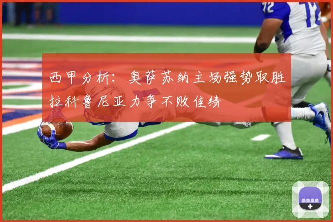 西甲分析：奥萨苏纳主场强势取胜拉科鲁尼亚力争不败佳绩